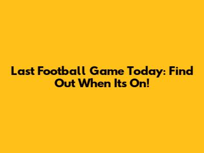 Last Football Game Today: Find Out When It's On!