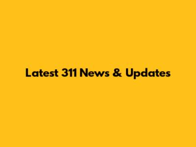 Latest 311 News & Updates