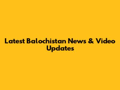 Latest Balochistan News & Video Updates