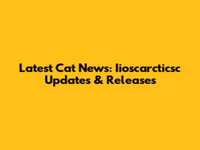 Latest Cat News: Iioscarcticsc Updates & Releases