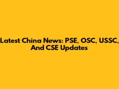 Latest China News: PSE, OSC, USSC, And CSE Updates
