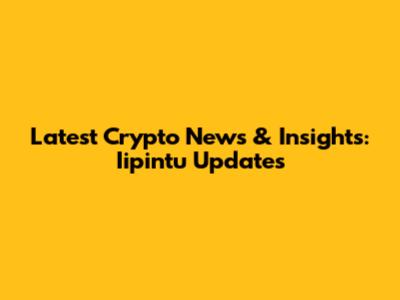 Latest Crypto News & Insights: Iipintu Updates