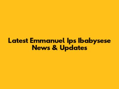 Latest Emmanuel Ips Ibabysese News & Updates