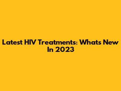 Latest HIV Treatments: What's New In 2023