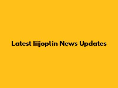 Latest Iiijoplin News Updates