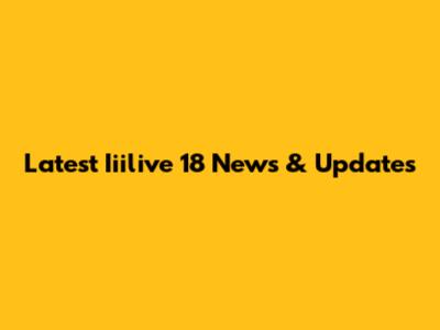 Latest Iiilive 18 News & Updates