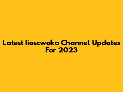 Latest Iioscwoko Channel Updates For 2023