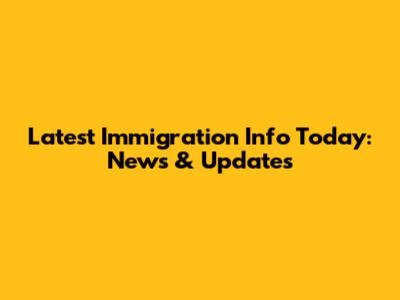 Latest Immigration Info Today: News & Updates