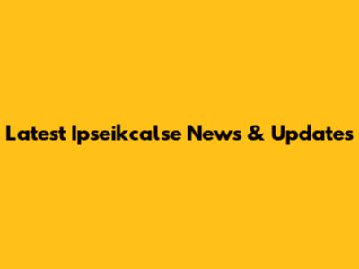 Latest Ipseikcalse News & Updates
