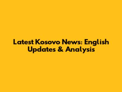 Latest Kosovo News: English Updates & Analysis