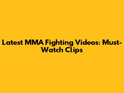 Latest MMA Fighting Videos: Must-Watch Clips