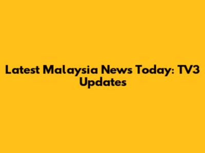Latest Malaysia News Today: TV3 Updates