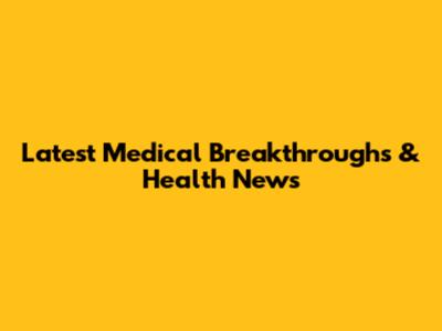 Latest Medical Breakthroughs & Health News