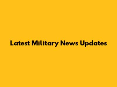 Latest Military News Updates