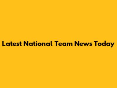 Latest National Team News Today