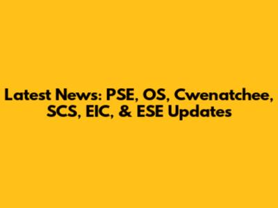Latest News: PSE, OS, Cwenatchee, SCS, EIC, & ESE Updates