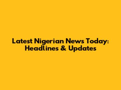 Latest Nigerian News Today: Headlines & Updates