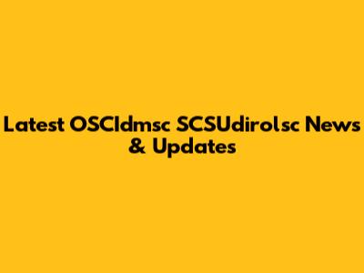 Latest OSCIdmsc SCSUdirolsc News & Updates