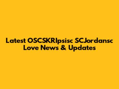 Latest OSCSKRIpsisc SCJordansc Love News & Updates