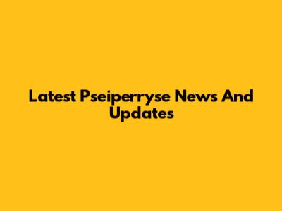 Latest Pseiperryse News And Updates