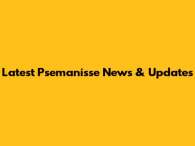 Latest Psemanisse News & Updates