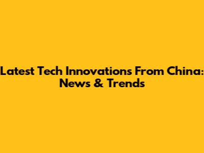 Latest Tech Innovations From China: News & Trends