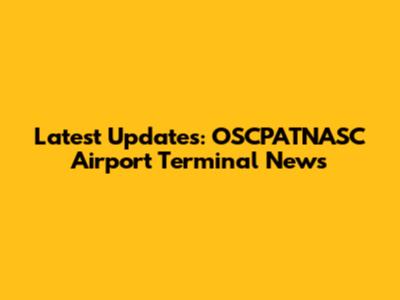 Latest Updates: OSCPATNASC Airport Terminal News