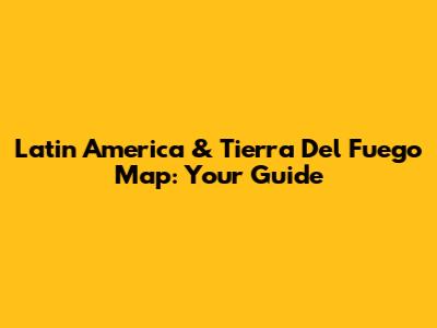 Latin America & Tierra Del Fuego Map: Your Guide