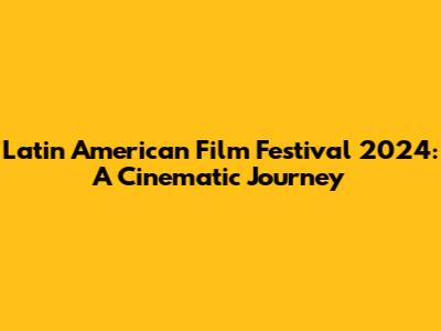 Latin American Film Festival 2024: A Cinematic Journey