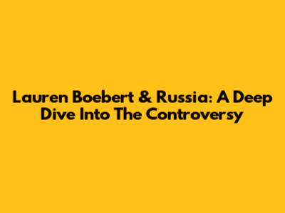 Lauren Boebert & Russia: A Deep Dive Into The Controversy