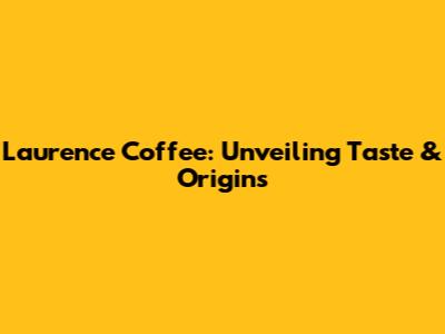 Laurence Coffee: Unveiling Taste & Origins