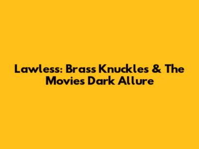 Lawless: Brass Knuckles & The Movie's Dark Allure