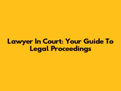 Lawyer In Court: Your Guide To Legal Proceedings