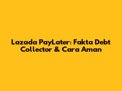 Lazada PayLater: Fakta Debt Collector & Cara Aman