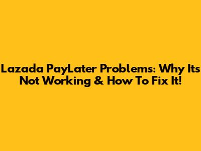 Lazada PayLater Problems: Why It's Not Working & How To Fix It!
