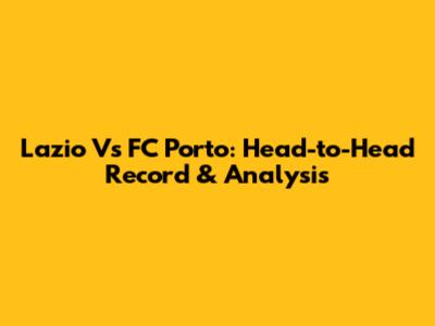 Lazio Vs FC Porto: Head-to-Head Record & Analysis