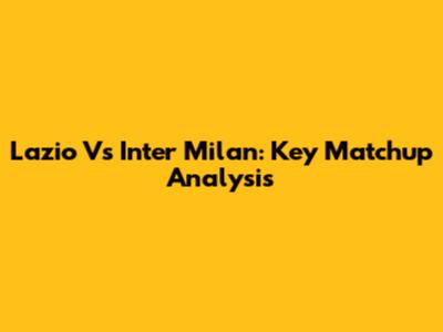Lazio Vs Inter Milan: Key Matchup Analysis