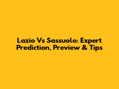 Lazio Vs Sassuolo: Expert Prediction, Preview & Tips
