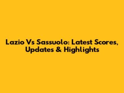 Lazio Vs Sassuolo: Latest Scores, Updates & Highlights