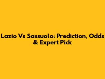 Lazio Vs Sassuolo: Prediction, Odds & Expert Pick