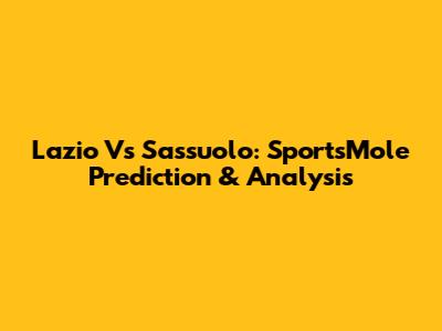 Lazio Vs Sassuolo: SportsMole Prediction & Analysis