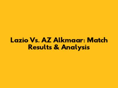 Lazio Vs. AZ Alkmaar: Match Results & Analysis