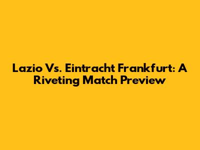 Lazio Vs. Eintracht Frankfurt: A Riveting Match Preview