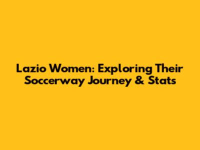 Lazio Women: Exploring Their Soccerway Journey & Stats