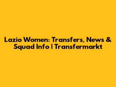 Lazio Women: Transfers, News & Squad Info | Transfermarkt