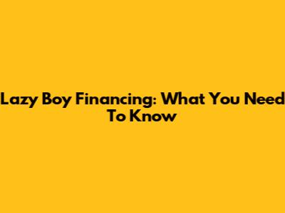 Lazy Boy Financing: What You Need To Know