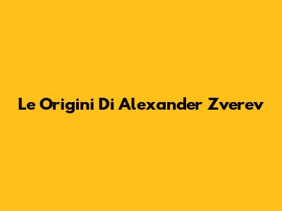 Le Origini Di Alexander Zverev