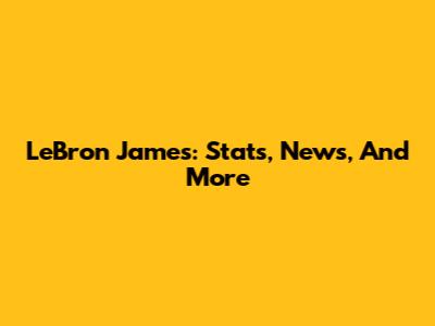 LeBron James: Stats, News, And More
