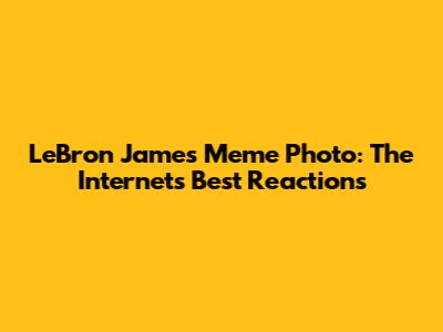LeBron James Meme Photo: The Internet's Best Reactions