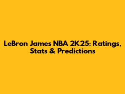 LeBron James NBA 2K25: Ratings, Stats & Predictions